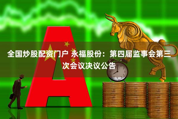 全国炒股配资门户 永福股份：第四届监事会第三次会议决议公告