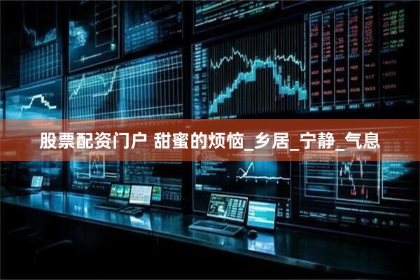 股票配资门户 甜蜜的烦恼_乡居_宁静_气息