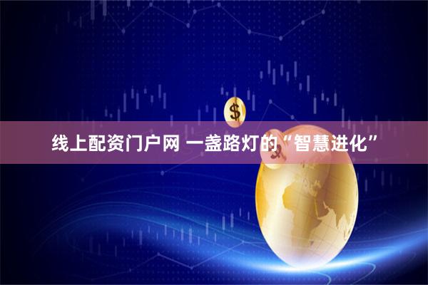 线上配资门户网 一盏路灯的“智慧进化”