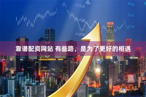 靠谱配资网站 有些路，是为了更好的相遇